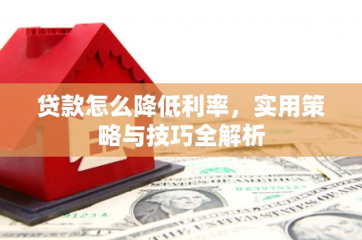 宁乡贷款怎么降低利率，实用策略与技巧全解析