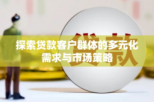 宁乡探索贷款客户群体的多元化需求与市场策略