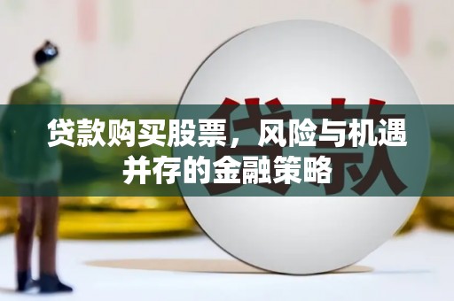 宁乡贷款购买股票，风险与机遇并存的金融策略