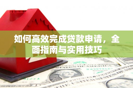 宁乡如何高效完成贷款申请，全面指南与实用技巧