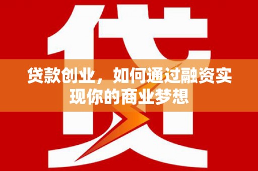 宁乡贷款创业，如何通过融资实现你的商业梦想