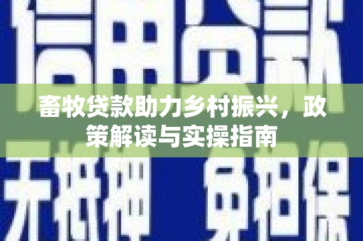 宁乡畜牧贷款助力乡村振兴，政策解读与实操指南