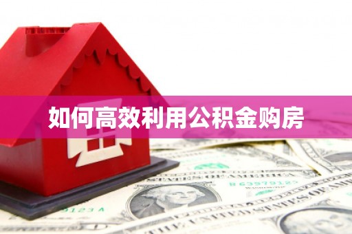 宁乡如何高效利用公积金购房