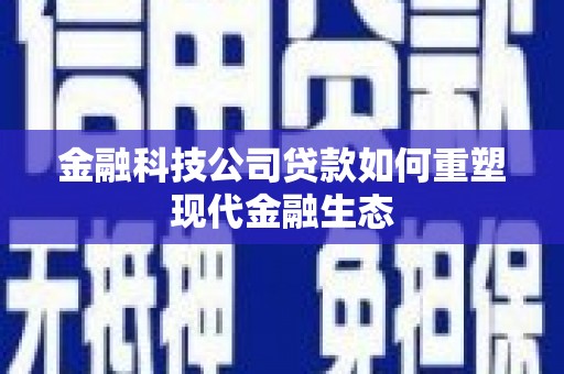 宁乡金融科技公司贷款如何重塑现代金融生态