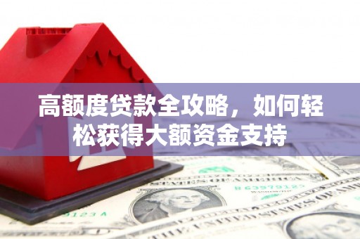 宁乡高额度贷款全攻略，如何轻松获得大额资金支持