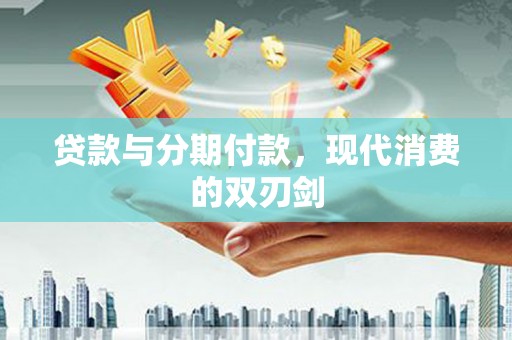 宁乡贷款与分期付款，现代消费的双刃剑