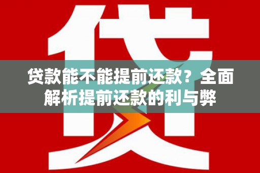 宁乡贷款能不能提前还款？全面解析提前还款的利与弊