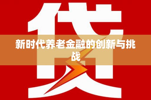 宁乡新时代养老金融的创新与挑战