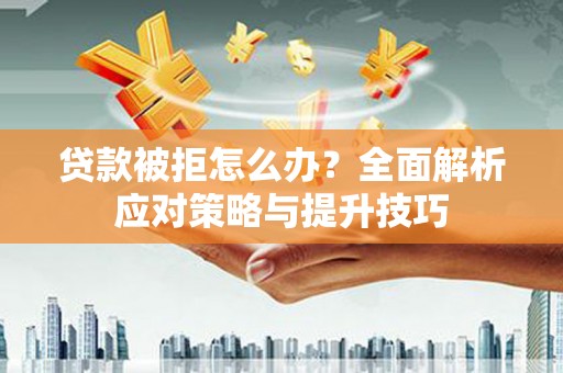 宁乡贷款被拒怎么办？全面解析应对策略与提升技巧