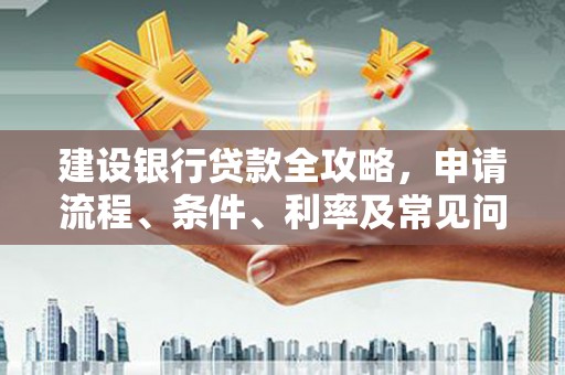 宁乡建设银行贷款全攻略，申请流程、条件、利率及常见问题解答
