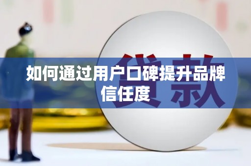 宁乡如何通过用户口碑提升品牌信任度