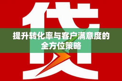 宁乡提升转化率与客户满意度的全方位策略