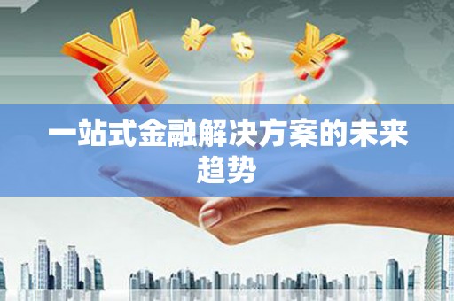 宁乡一站式金融解决方案的未来趋势