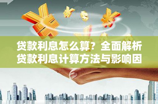 宁乡贷款利息怎么算？全面解析贷款利息计算方法与影响因素