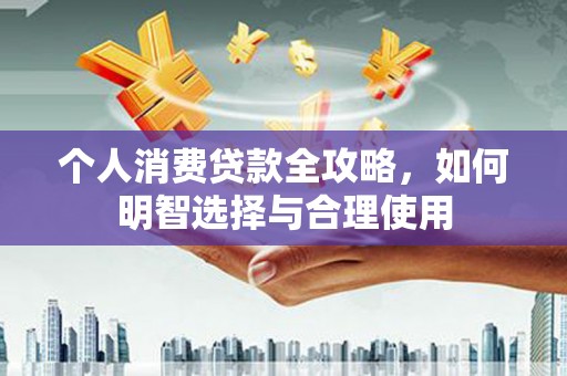 宁乡个人消费贷款全攻略，如何明智选择与合理使用