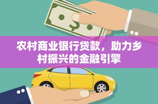 宁乡农村商业银行贷款，助力乡村振兴的金融引擎