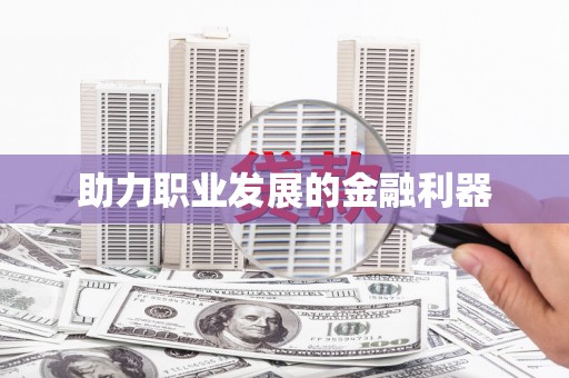 宁乡助力职业发展的金融利器