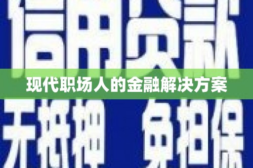 宁乡现代职场人的金融解决方案
