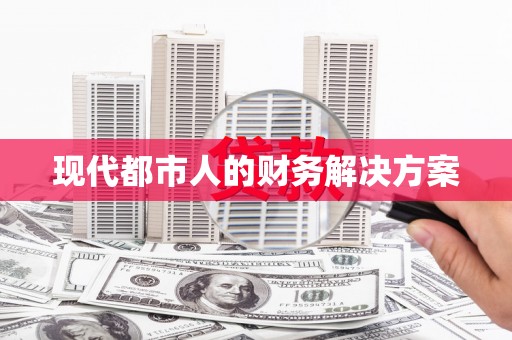 宁乡现代都市人的财务解决方案