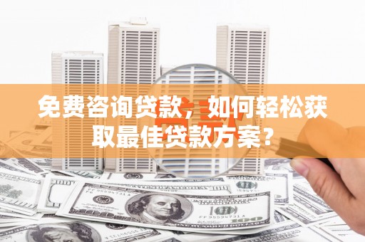 宁乡免费咨询贷款，如何轻松获取最佳贷款方案？