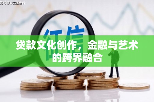 宁乡贷款文化创作，金融与艺术的跨界融合